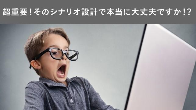 『超重要』そのシナリオ設計で本当に大丈夫ですか?