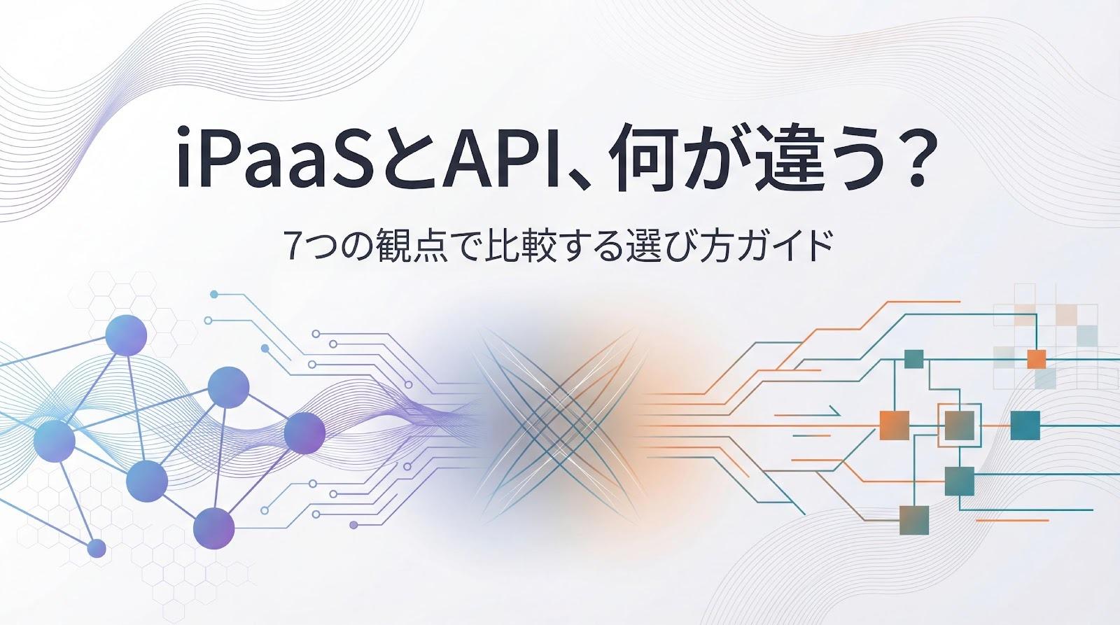 iPaaSとAPIは何が違う?7つの観点で違いを比較&選び方を解説